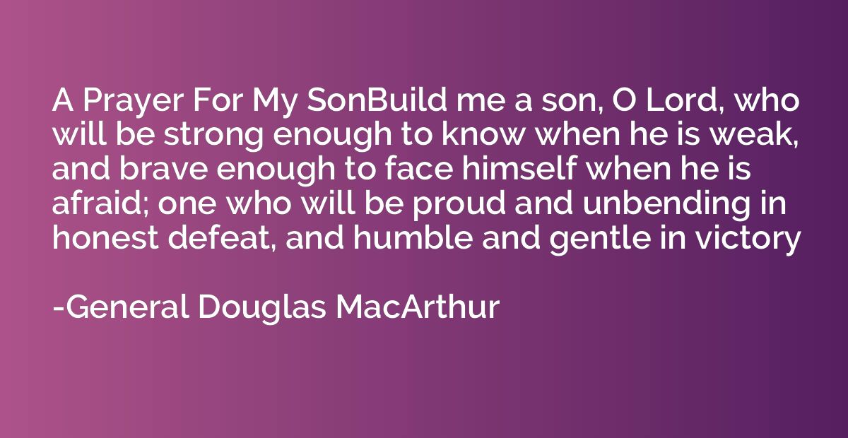A Prayer For My SonBuild me a son, O Lord, who will be stron