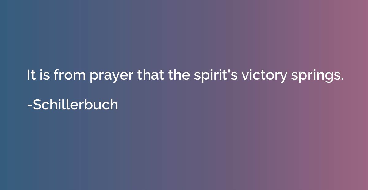 It is from prayer that the spirit's victory springs.