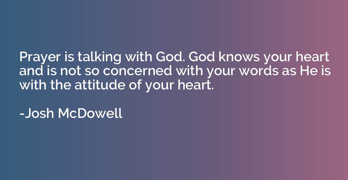 Prayer is talking with God. God knows your heart and is not 