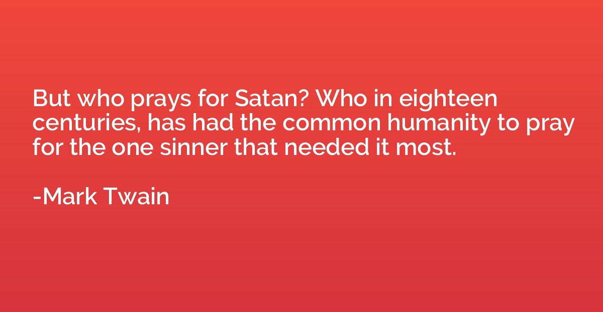 But who prays for Satan? Who in eighteen centuries, has had 