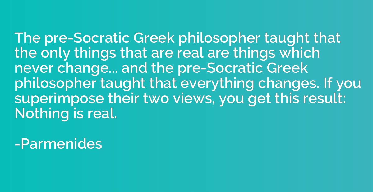 The pre-Socratic Greek philosopher taught that the only thin