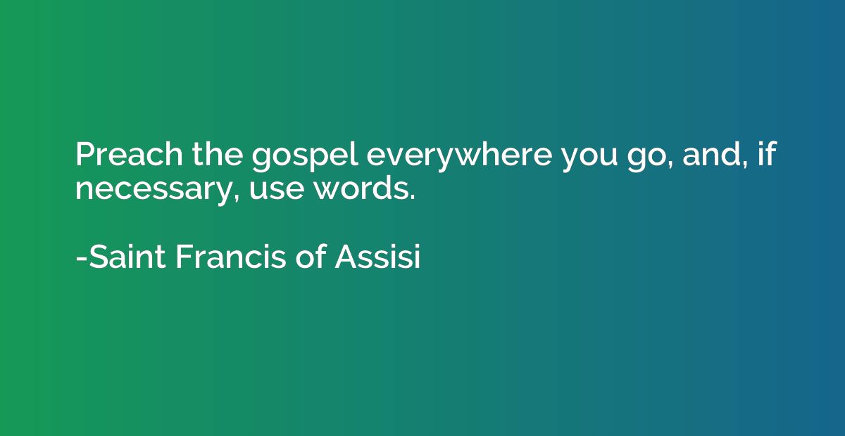 Preach the gospel everywhere you go, and, if necessary, use 