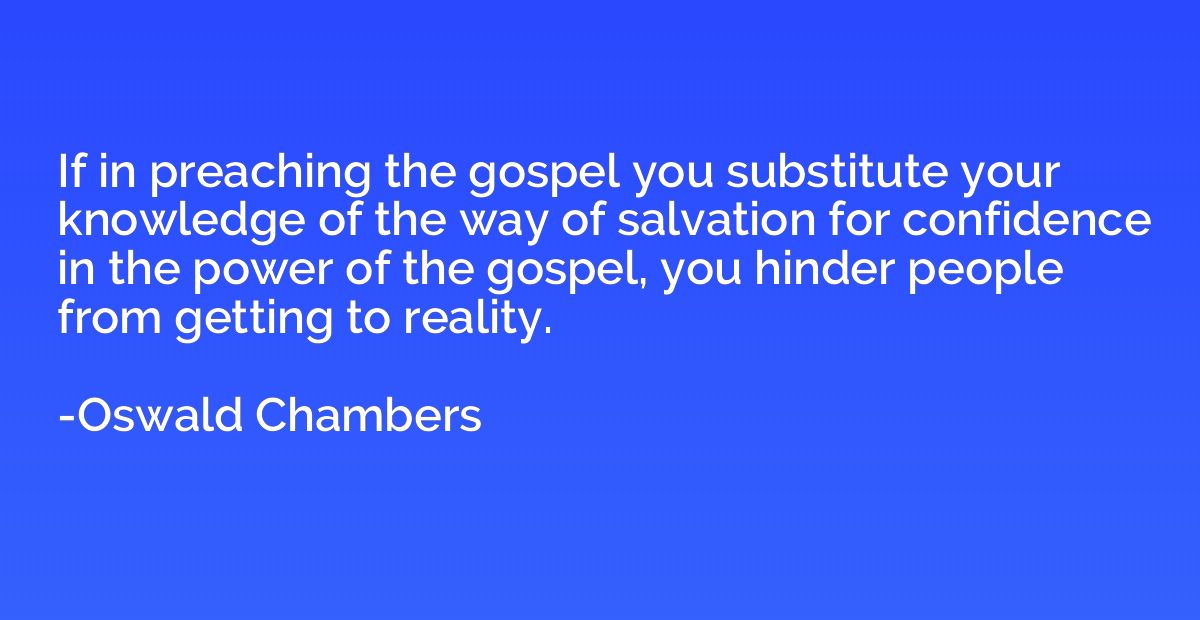 If in preaching the gospel you substitute your knowledge of 