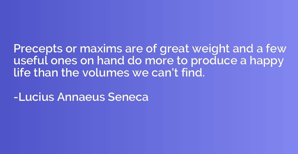 Precepts or maxims are of great weight and a few useful ones