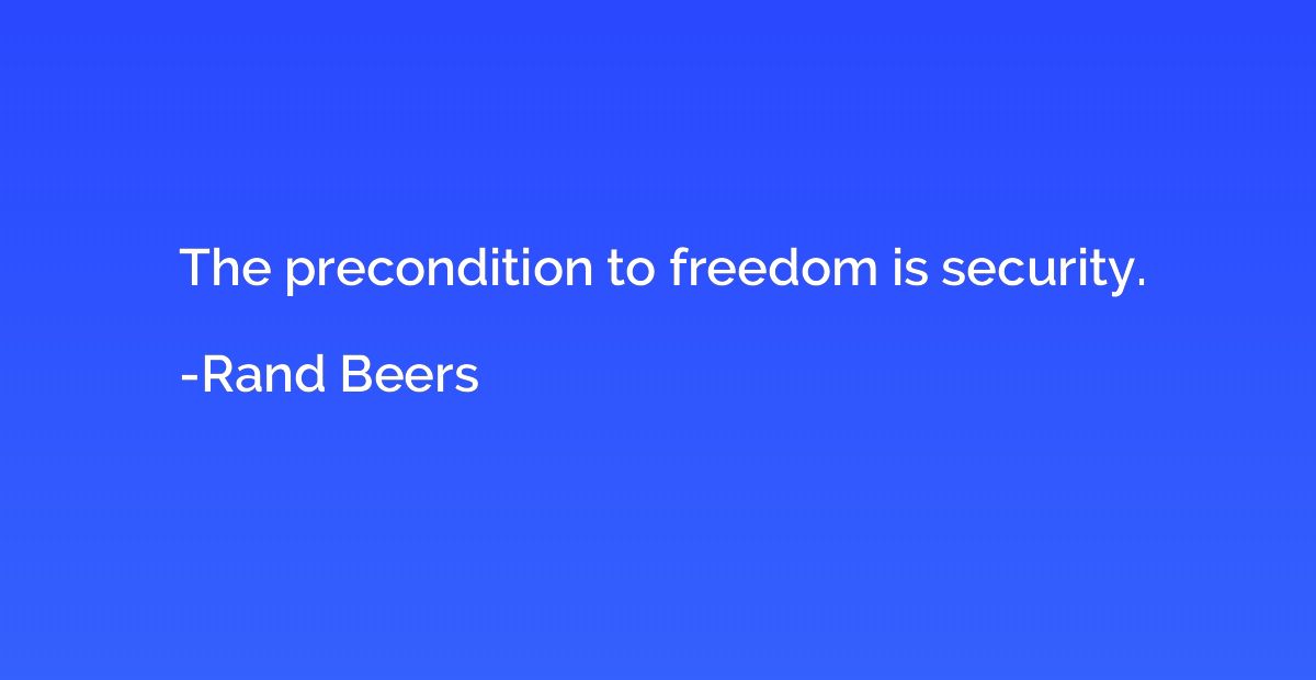 The precondition to freedom is security.