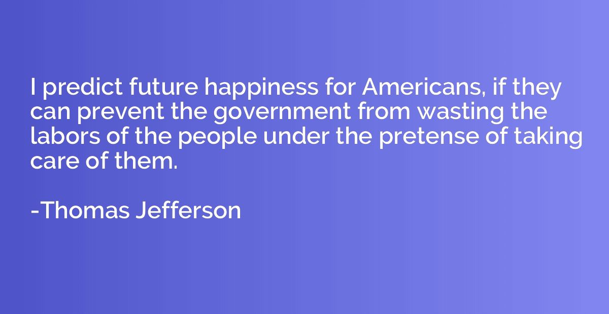 I predict future happiness for Americans, if they can preven