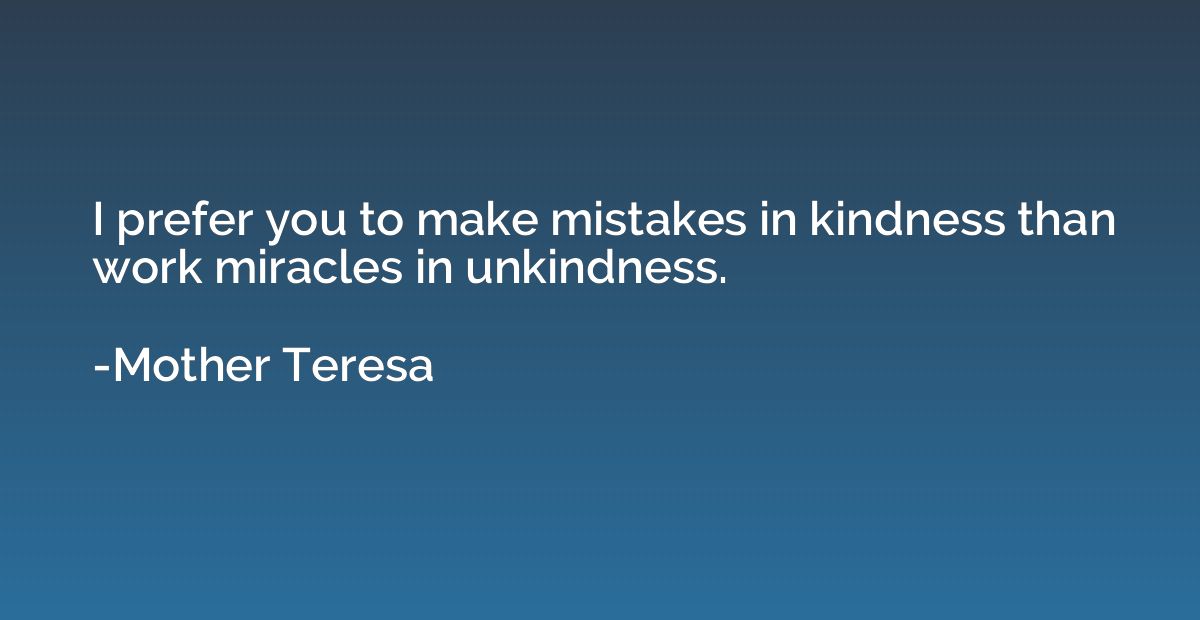 I prefer you to make mistakes in kindness than work miracles