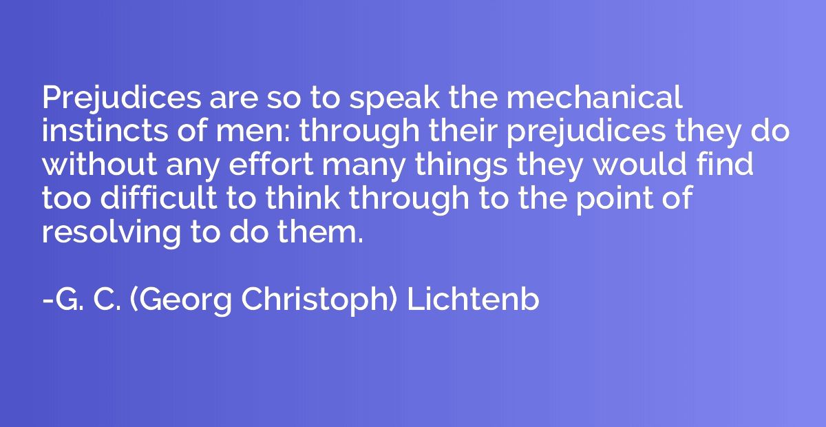 Prejudices are so to speak the mechanical instincts of men: 