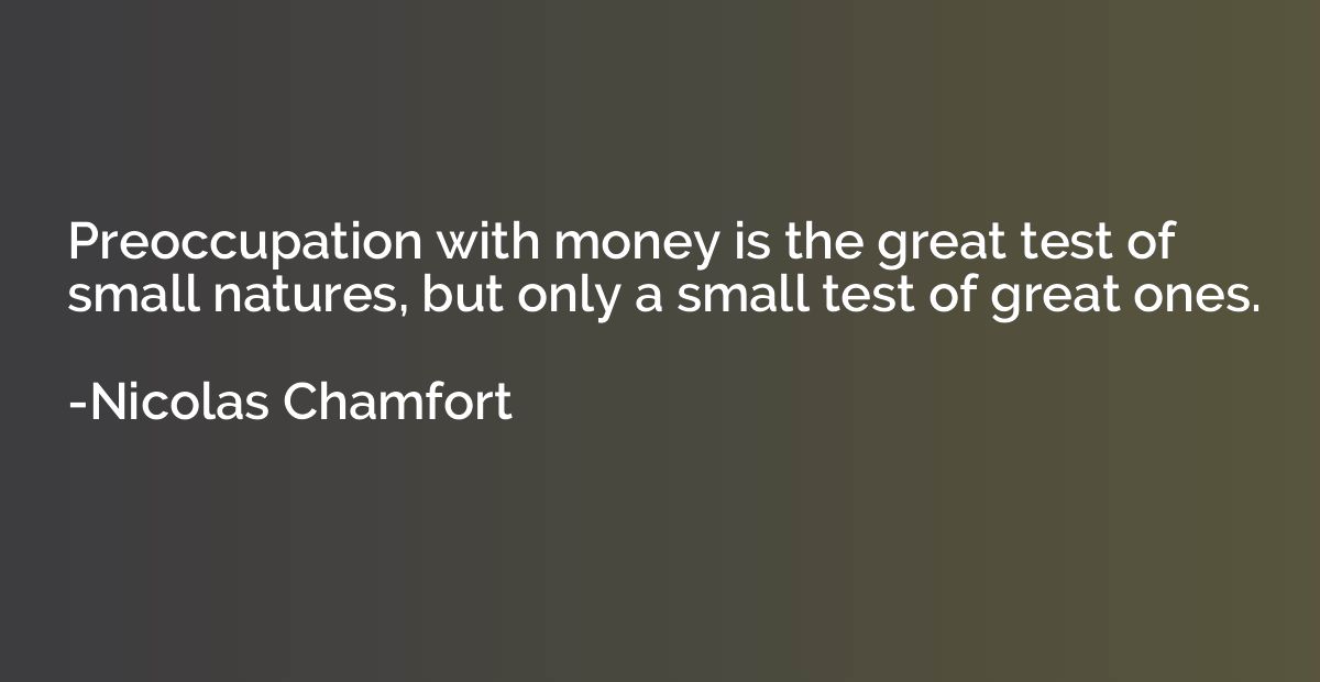 Preoccupation with money is the great test of small natures,