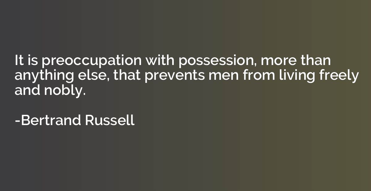 It is preoccupation with possession, more than anything else