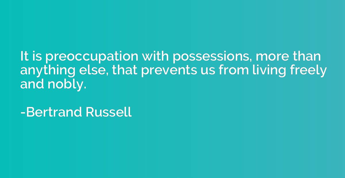 It is preoccupation with possessions, more than anything els