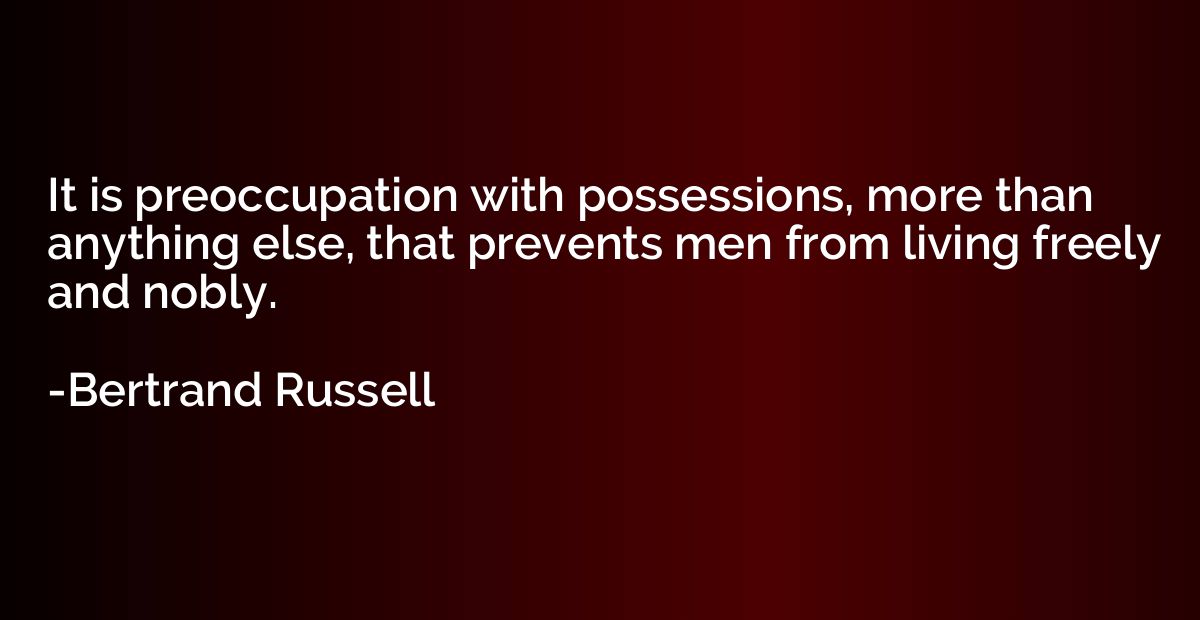 It is preoccupation with possessions, more than anything els