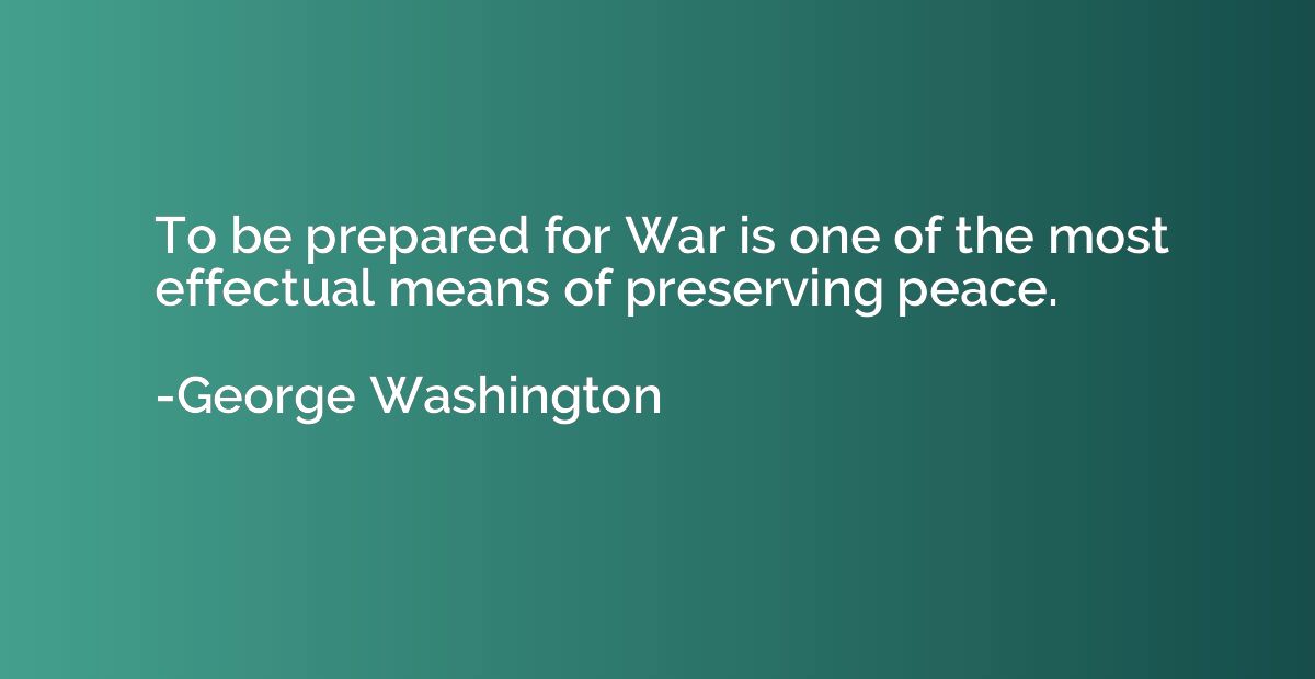 To be prepared for War is one of the most effectual means of