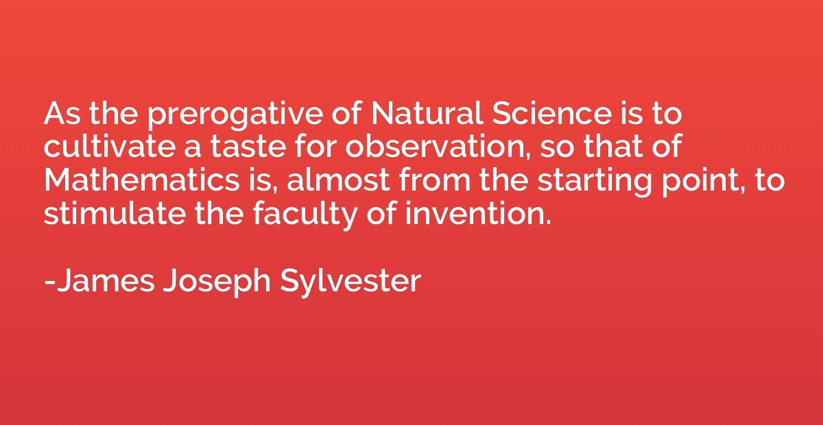 As the prerogative of Natural Science is to cultivate a tast