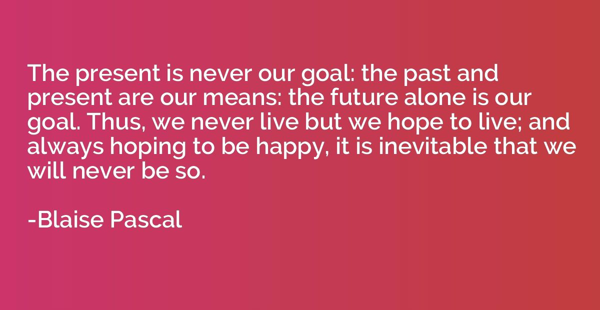 The present is never our goal: the past and present are our 