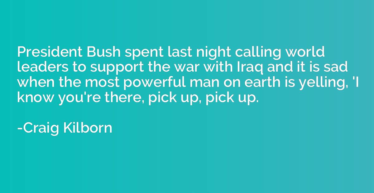 President Bush spent last night calling world leaders to sup