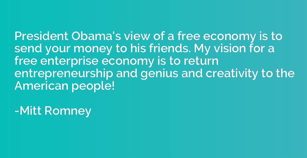 President Obama's view of a free economy is to send your mon