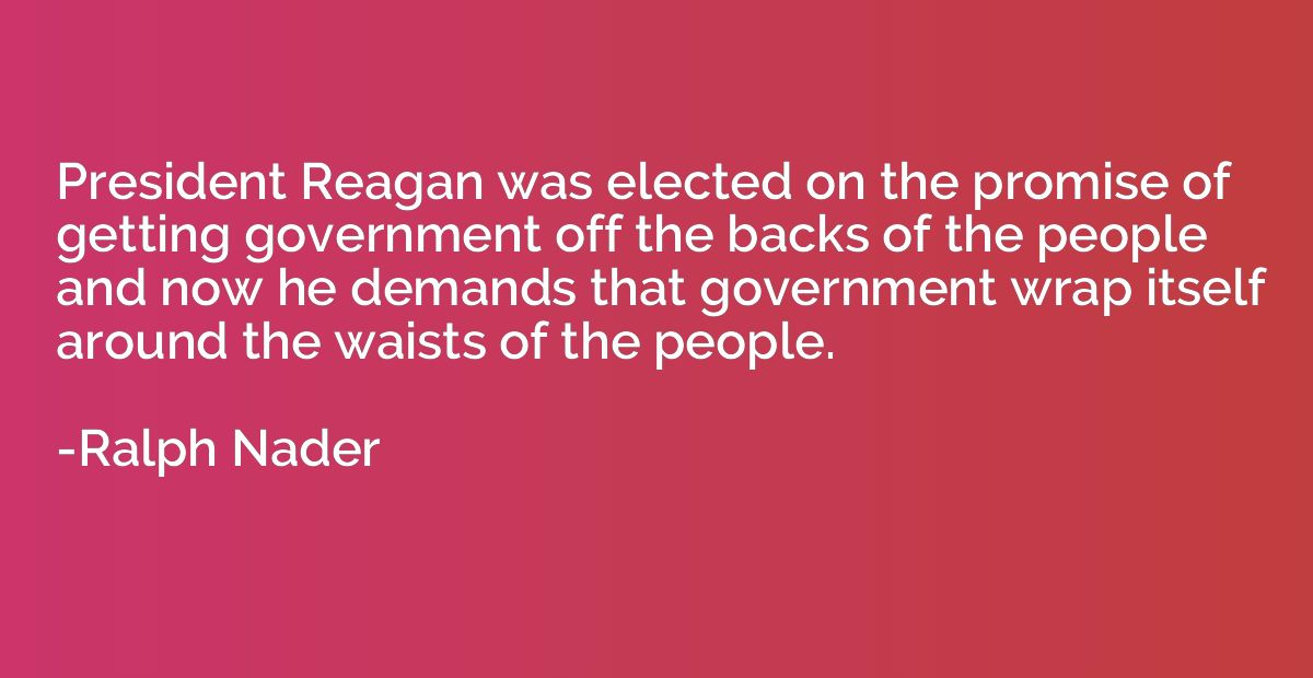 President Reagan was elected on the promise of getting gover