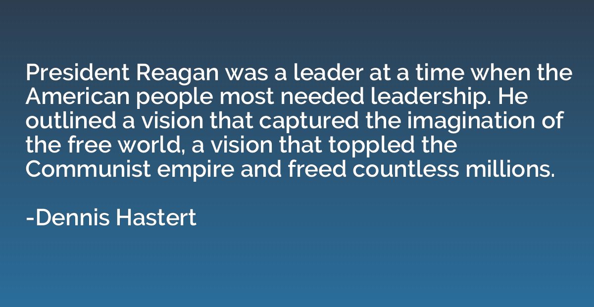 President Reagan was a leader at a time when the American pe