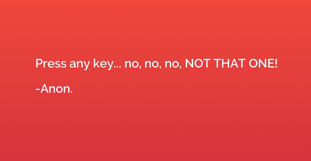 Press any key... no, no, no, NOT THAT ONE!