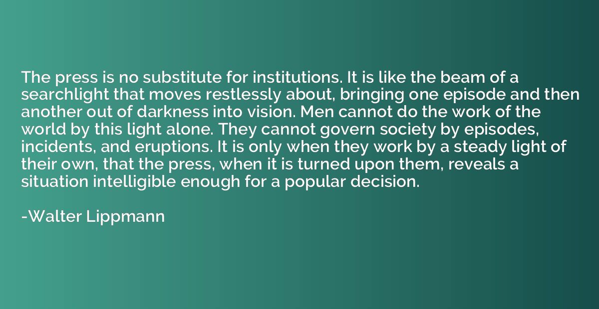 The press is no substitute for institutions. It is like the 