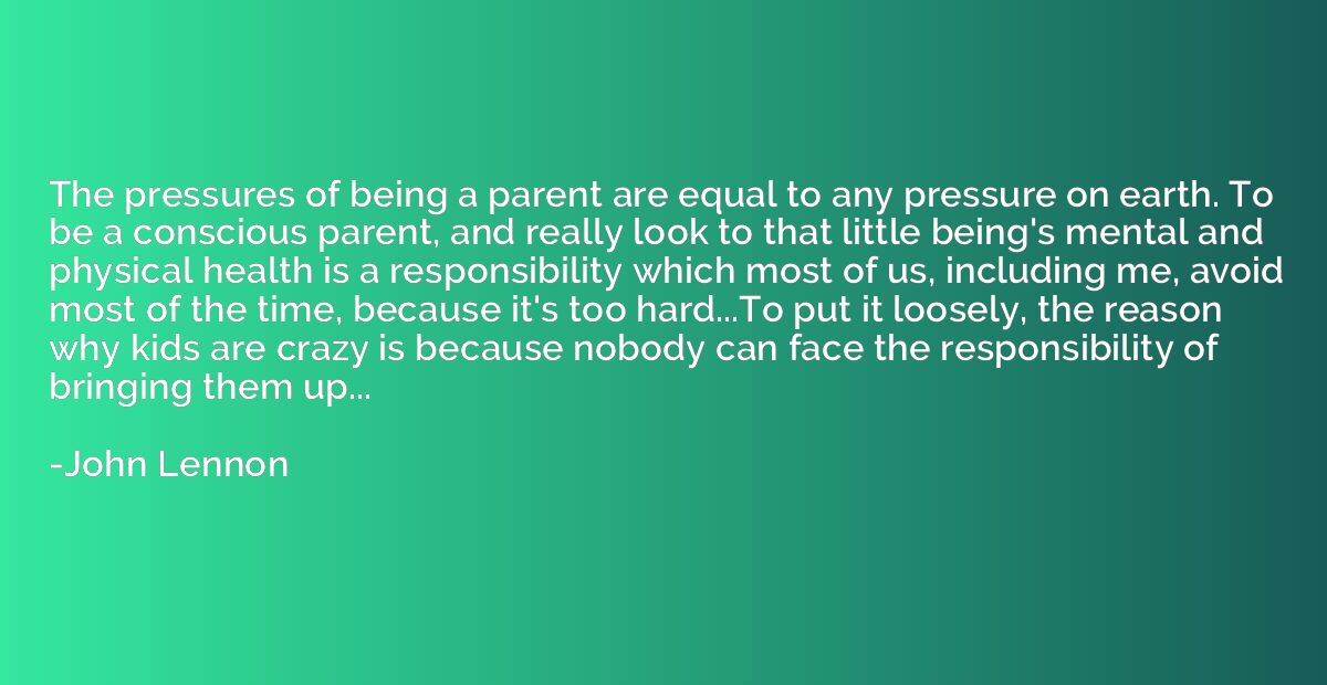 The pressures of being a parent are equal to any pressure on