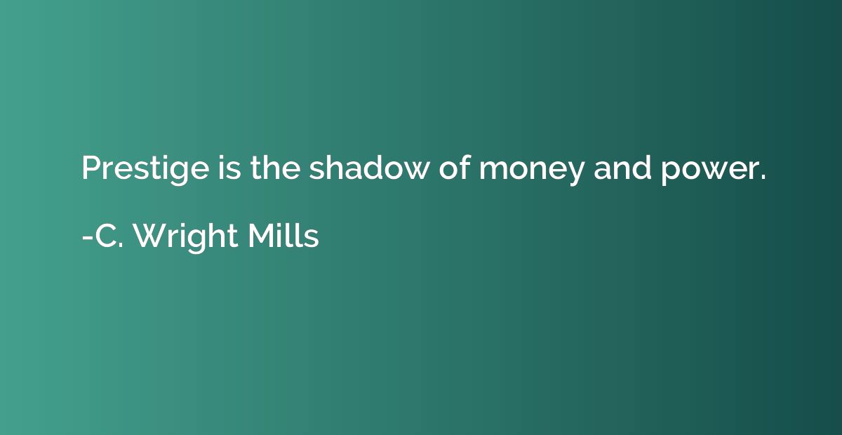 Prestige Is The Shadow Of Money And Power C Wright Mills - 