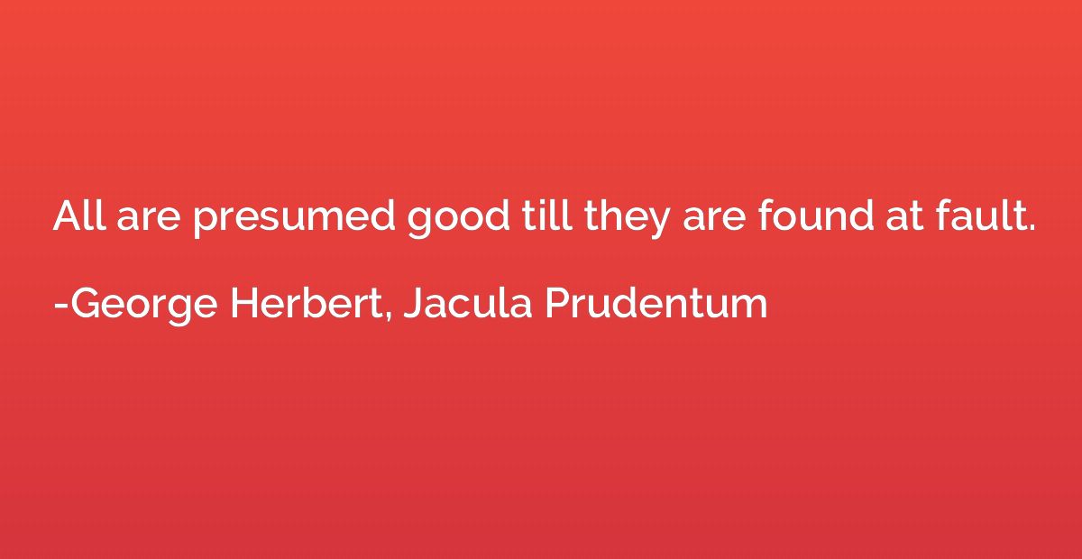 All are presumed good till they are found at fault.