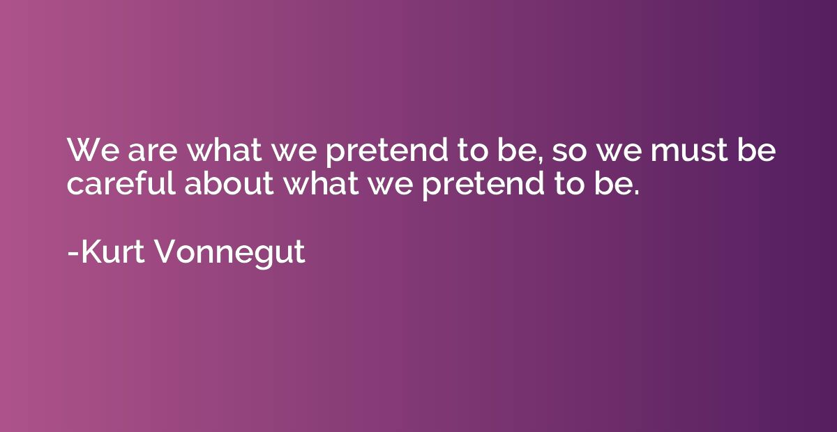 We are what we pretend to be, so we must be careful about wh