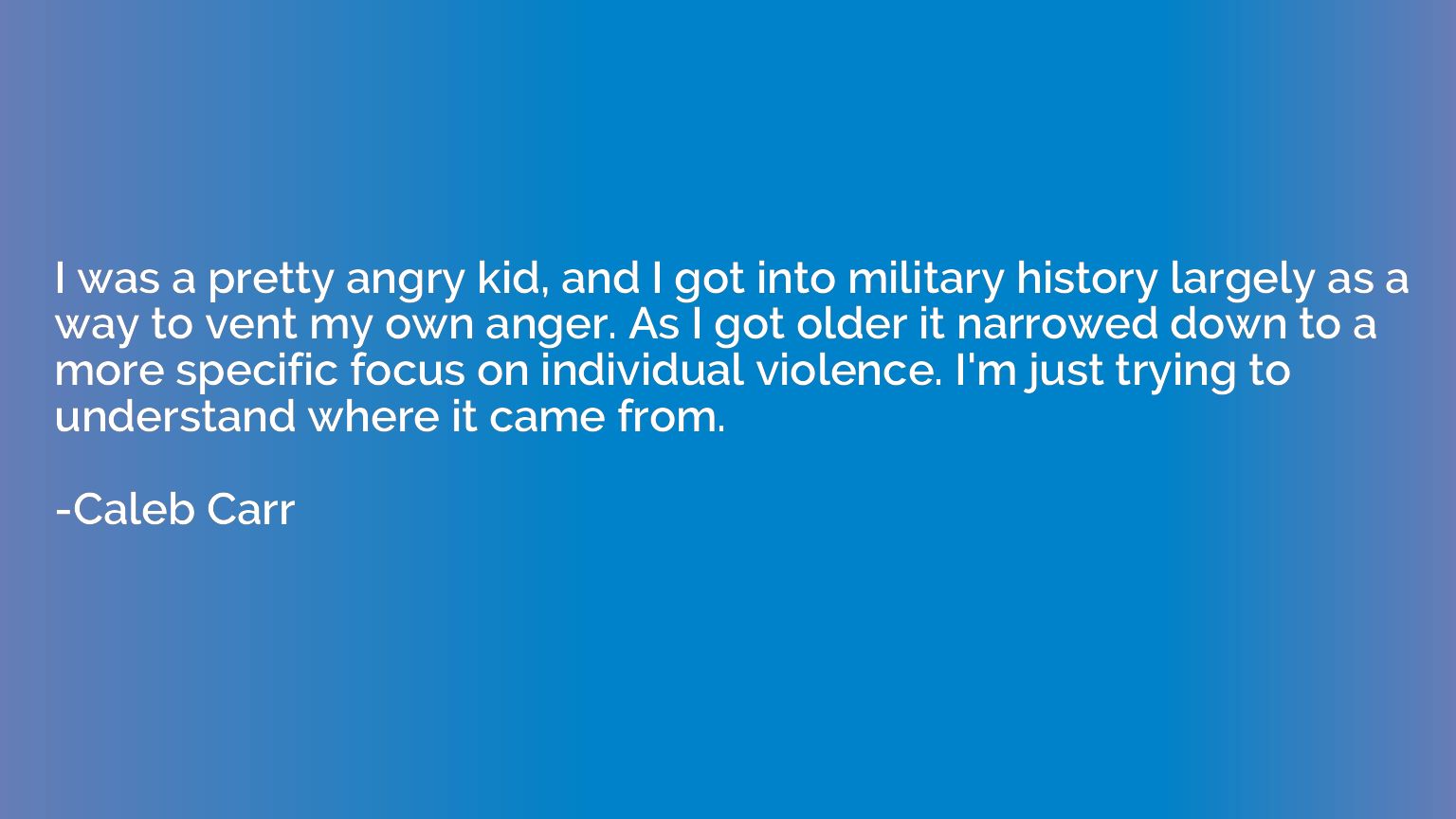 I was a pretty angry kid, and I got into military history la