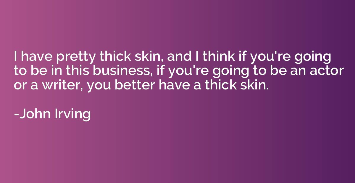 I have pretty thick skin, and I think if you're going to be 