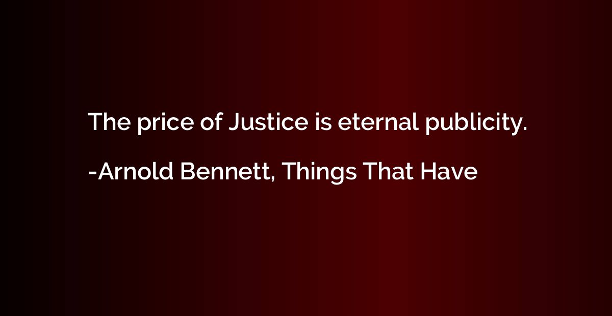 The price of Justice is eternal publicity.