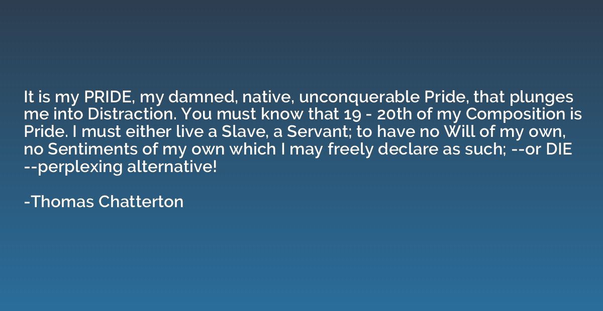 It is my PRIDE, my damned, native, unconquerable Pride, that