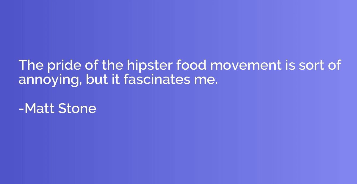 The pride of the hipster food movement is sort of annoying, 
