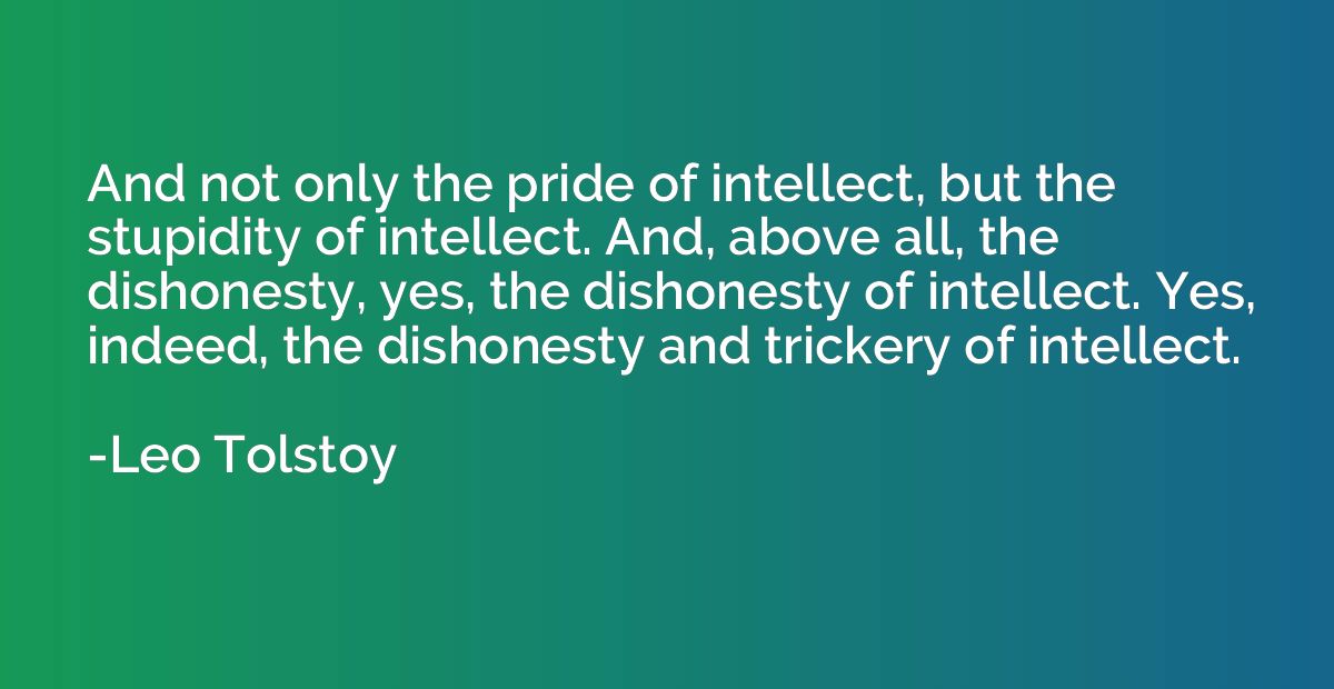 And not only the pride of intellect, but the stupidity of in
