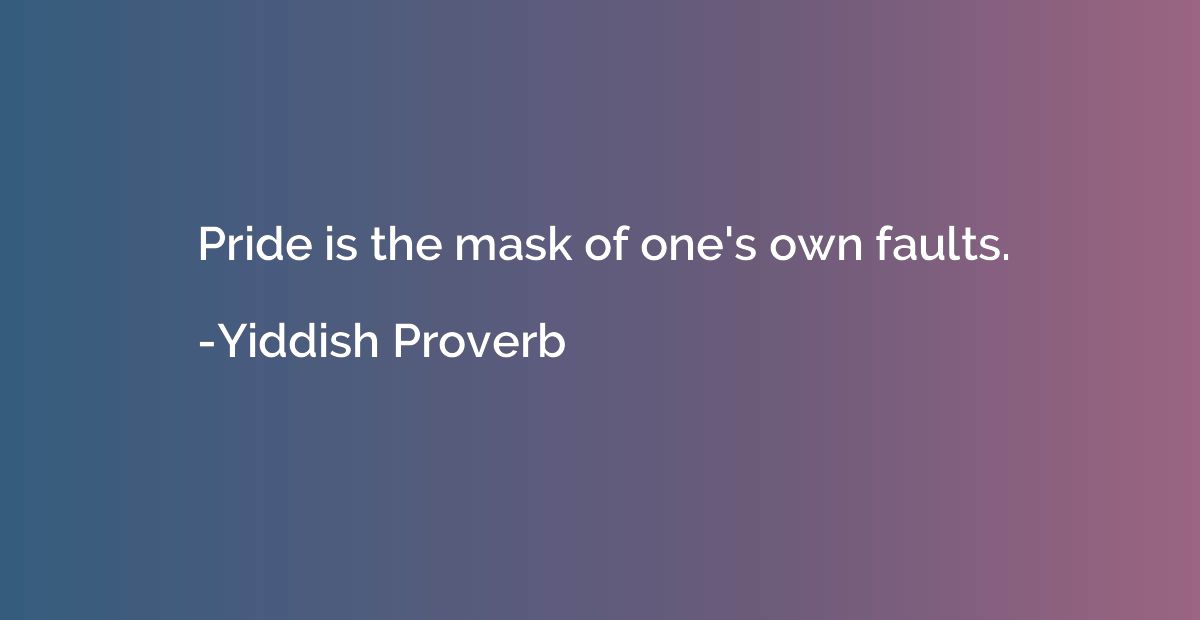 Pride is the mask of one's own faults.