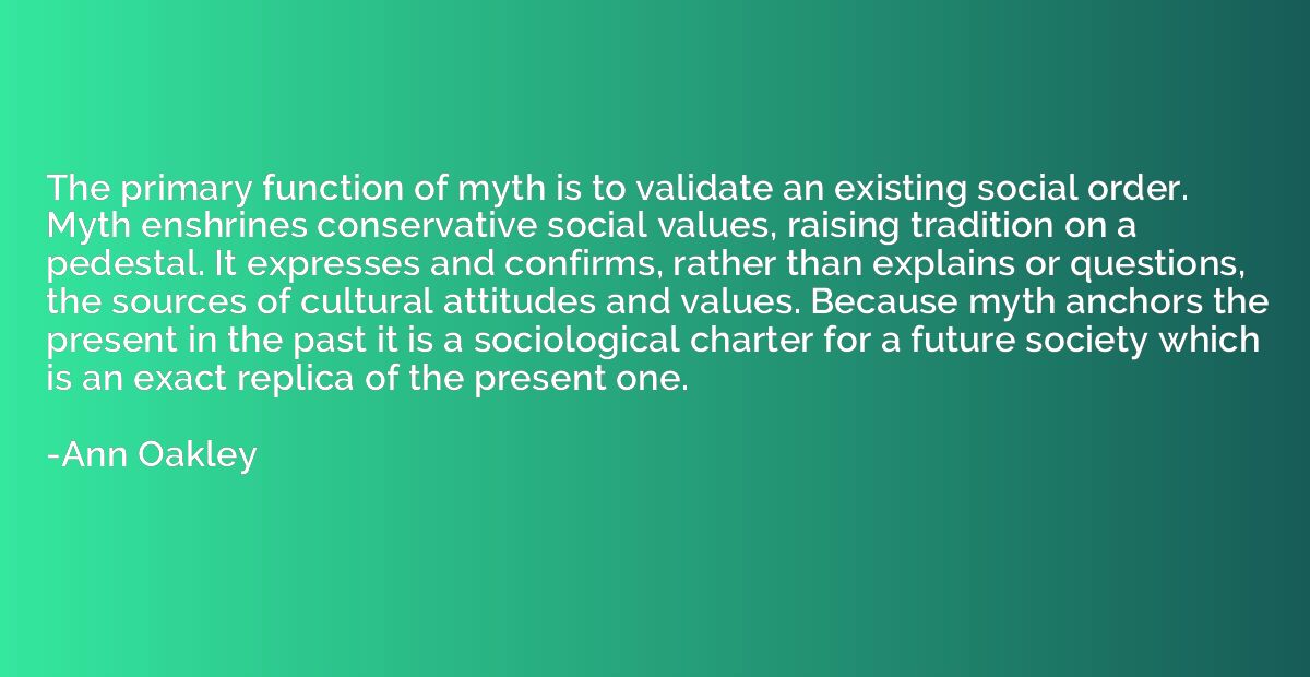 The primary function of myth is to validate an existing soci