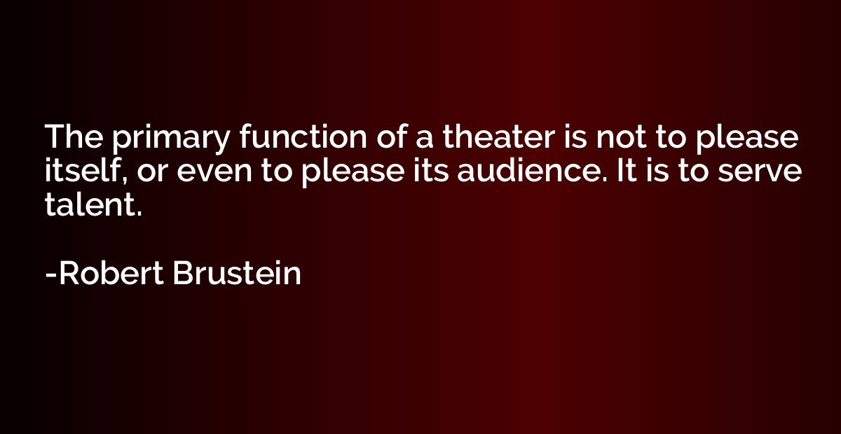 The primary function of a theater is not to please itself, o