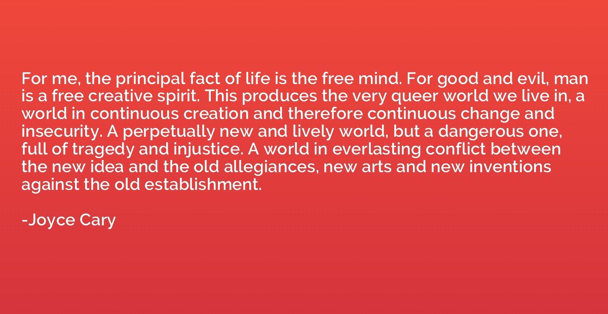 For me, the principal fact of life is the free mind. For goo