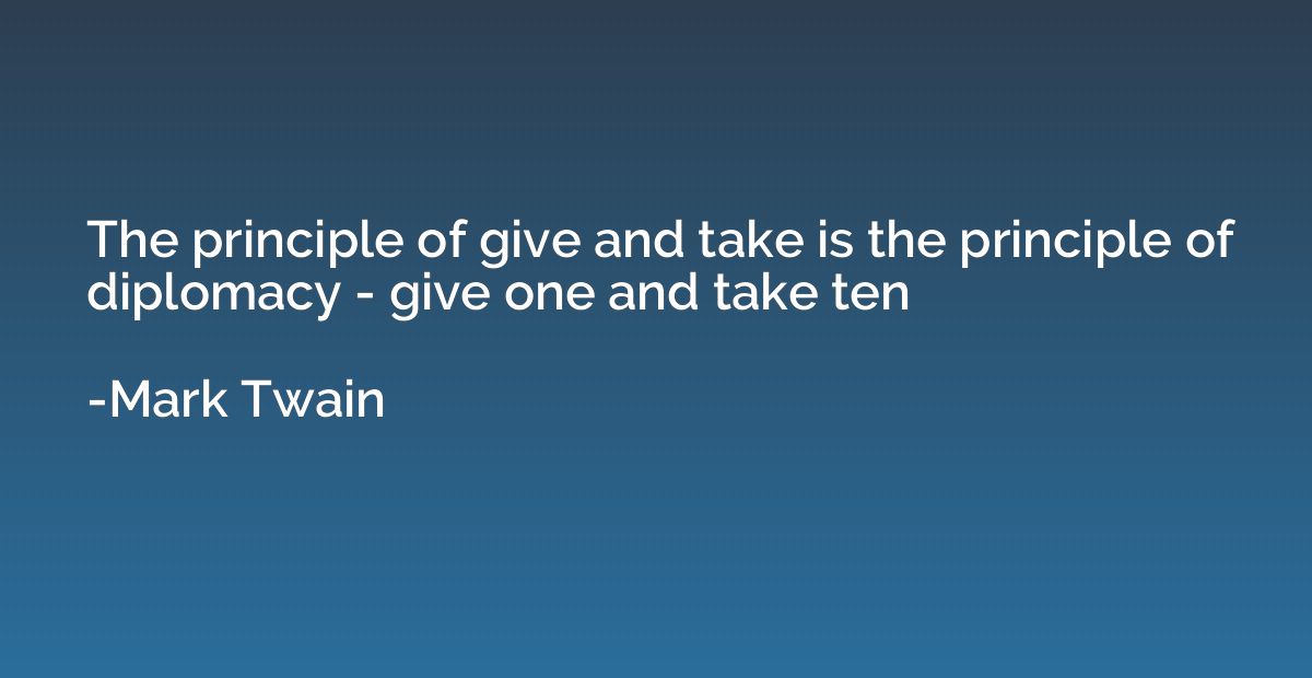 The principle of give and take is the principle of diplomacy