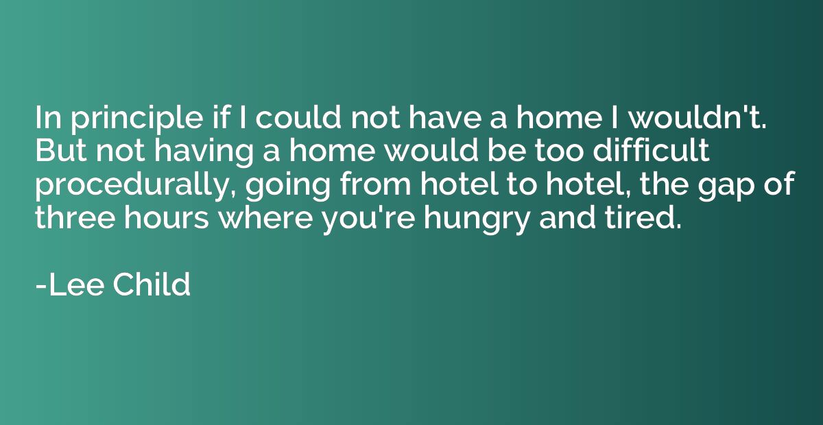 In principle if I could not have a home I wouldn't. But not 