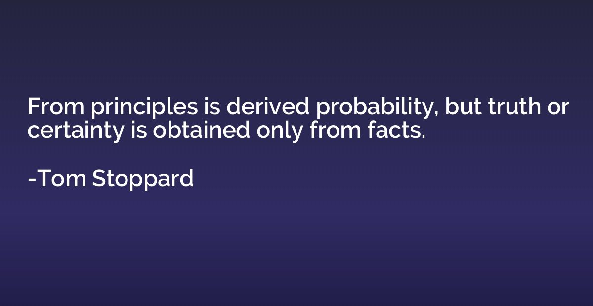 From principles is derived probability, but truth or certain