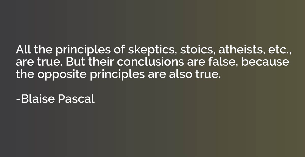 All the principles of skeptics, stoics, atheists, etc., are 