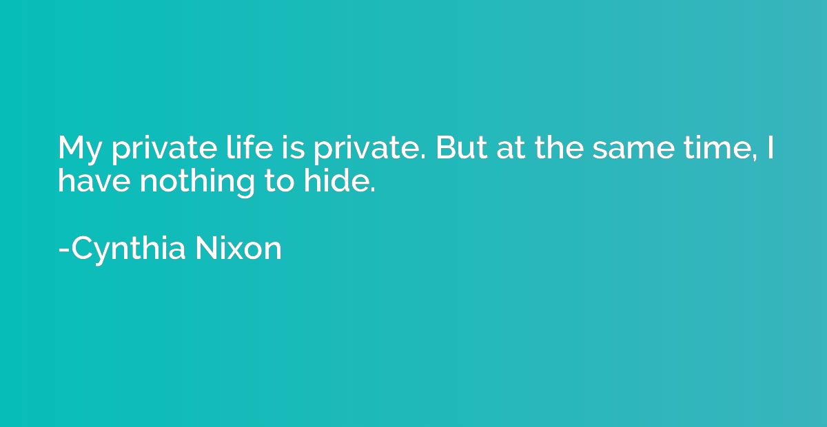My private life is private. But at the same time, I have not