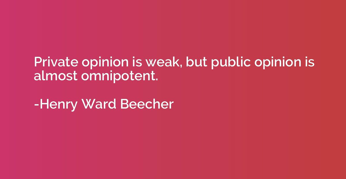 Private opinion is weak, but public opinion is almost omnipo
