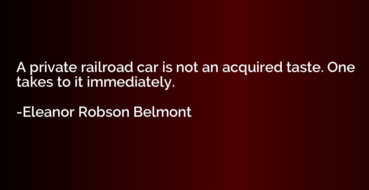 A private railroad car is not an acquired taste. One takes t