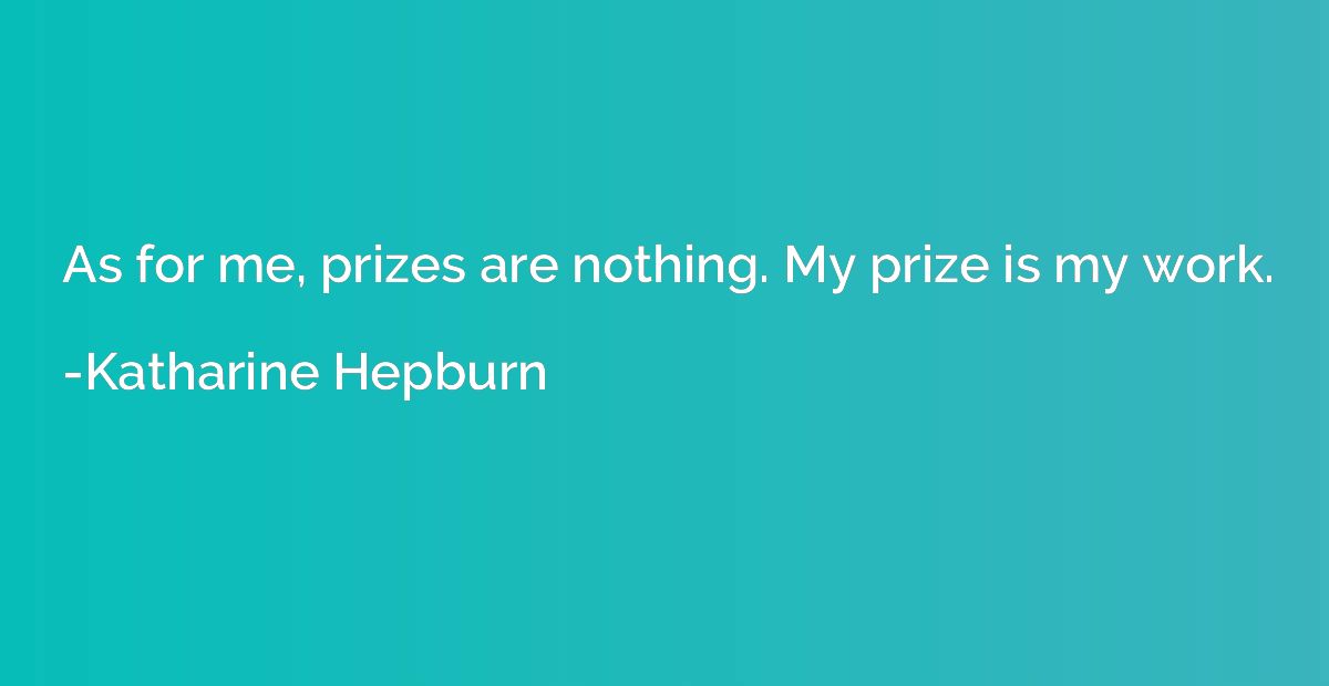 As for me, prizes are nothing. My prize is my work.