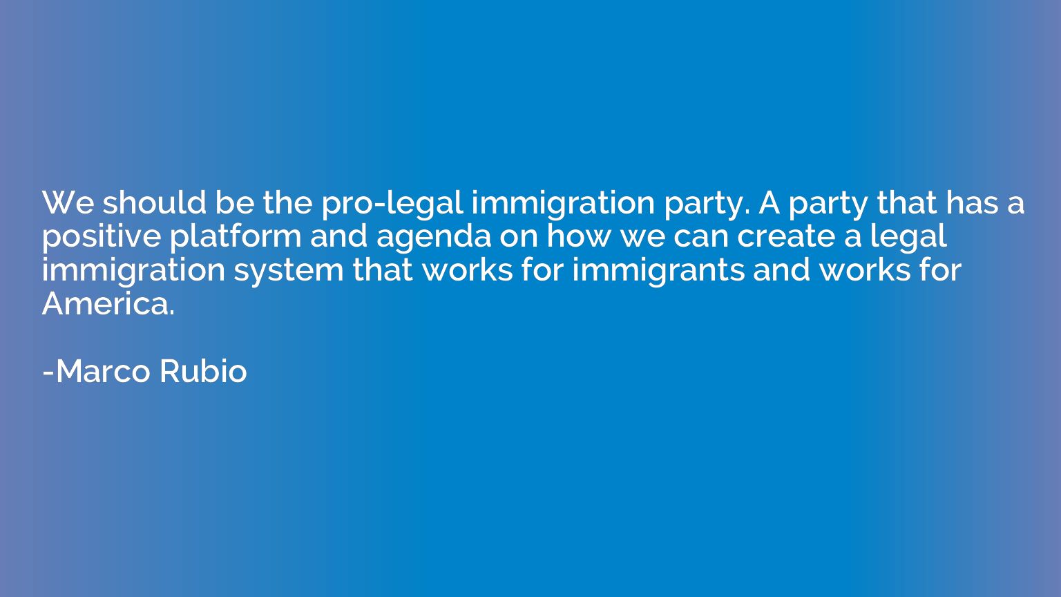 We should be the pro-legal immigration party. A party that h