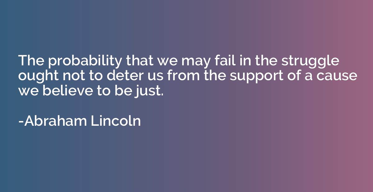 The probability that we may fail in the struggle ought not t