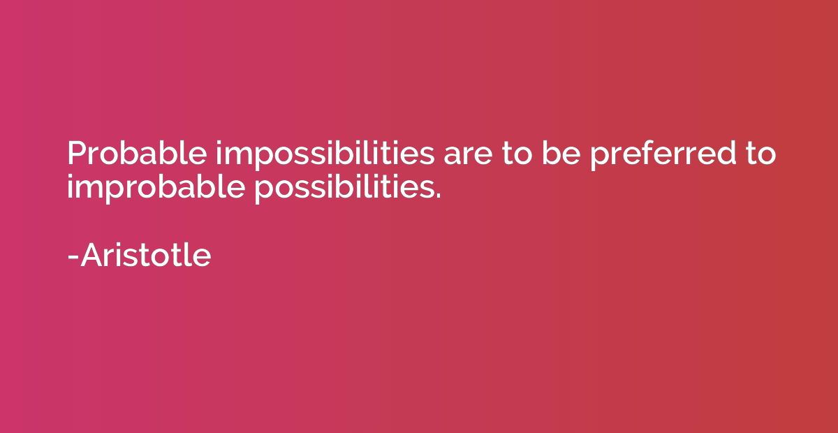 Probable impossibilities are to be preferred to improbable p